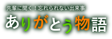 先輩に聞く！忘れられない出来事　ありがとう物語